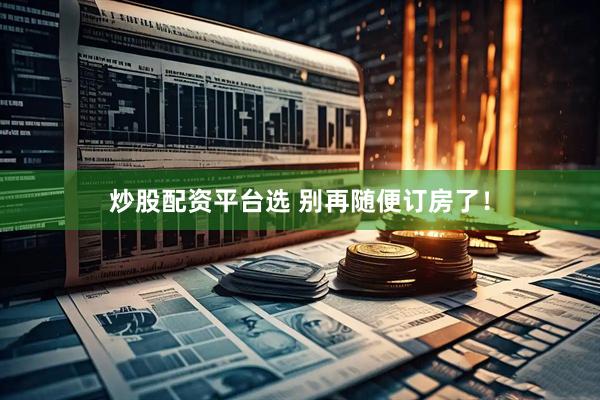 炒股配资平台选 别再随便订房了！
