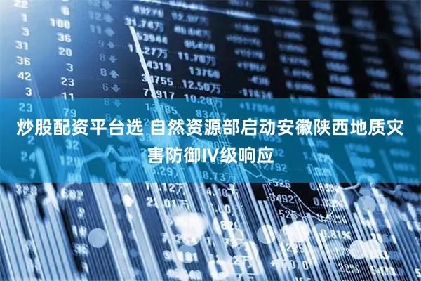 炒股配资平台选 自然资源部启动安徽陕西地质灾害防御Ⅳ级响应
